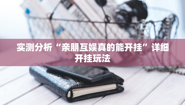 实测分析“亲朋互娱真的能开挂”详细开挂玩法