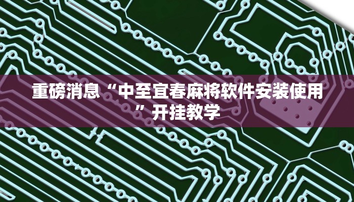 重磅消息“中至宜春麻将软件安装使用”开挂教学 重磅消息“中至宜春麻将软件安装使用”开挂教学