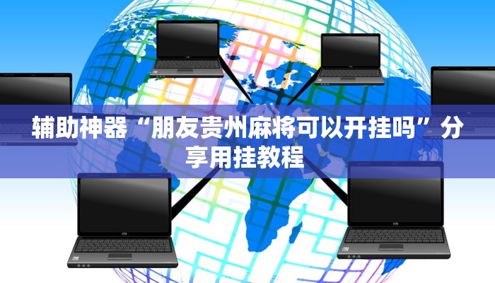 辅助神器“朋友贵州麻将可以开挂吗”分享用挂教程 辅助神器“朋友贵州麻将可以开挂吗”分享用挂教程