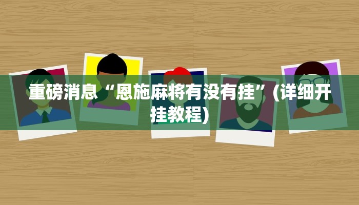 重磅消息“恩施麻将有没有挂”(详细开挂教程)