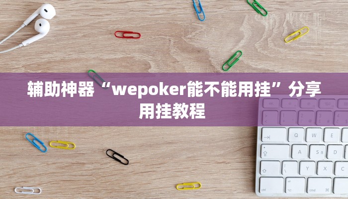 辅助神器“wepoker能不能用挂”分享用挂教程 