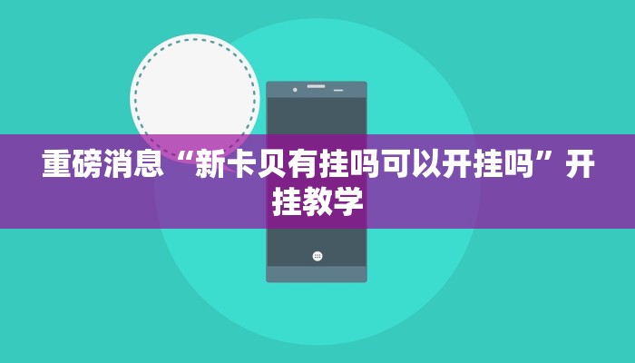 重磅消息“新卡贝有挂吗可以开挂吗”开挂教学