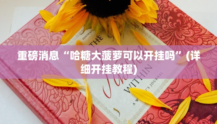 重磅消息“哈糖大菠萝可以开挂吗”(详细开挂教程)