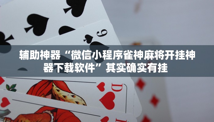 辅助神器“微信小程序雀神麻将开挂神器下载软件”其实确实有挂 辅助神器“微信小程序雀神麻将开挂神器下载软件”其实确实有挂