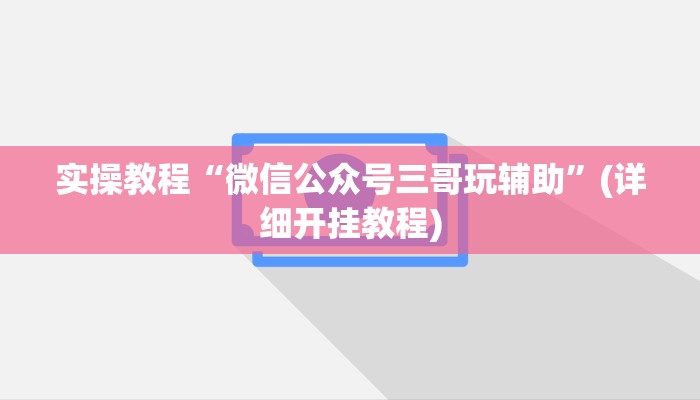 实操教程“微信公众号三哥玩辅助”(详细开挂教程)