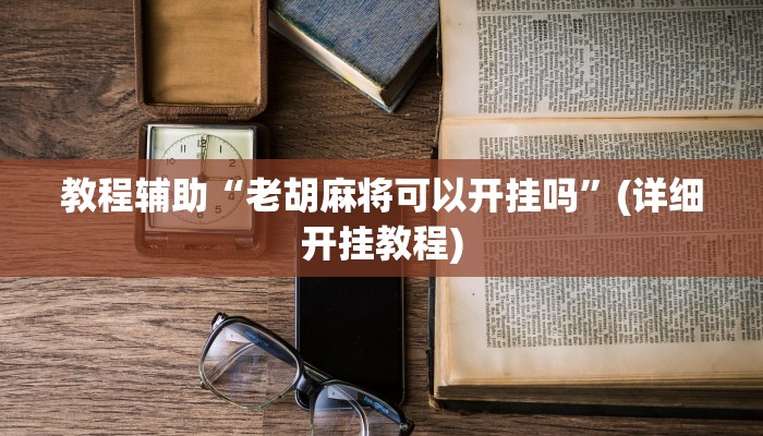 教程辅助“老胡麻将可以开挂吗”(详细开挂教程) 教程辅助“老胡麻将可以开挂吗”(详细开挂教程)