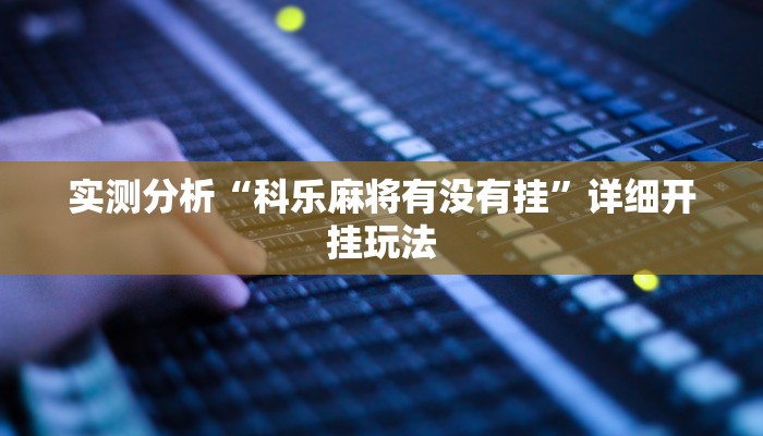 实测分析“科乐麻将有没有挂”详细开挂玩法 实测分析“科乐麻将有没有挂”详细开挂玩法