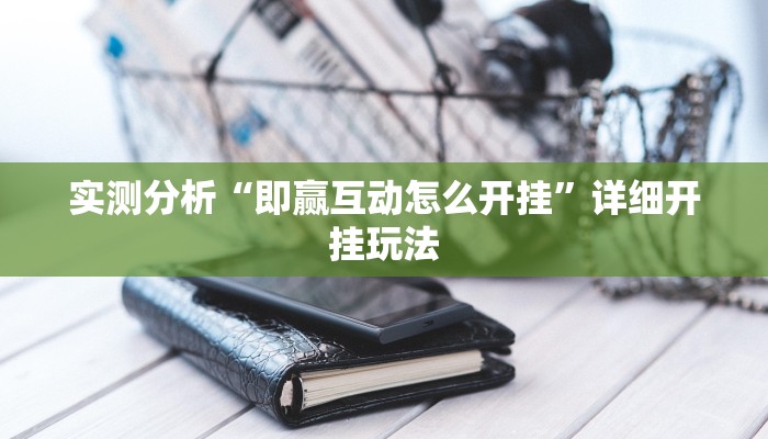 实测分析“即赢互动怎么开挂”详细开挂玩法 实测分析“即赢互动怎么开挂”详细开挂玩法