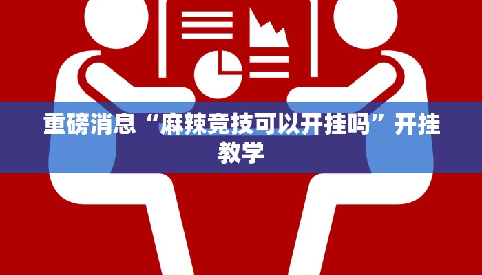 重磅消息“麻辣竞技可以开挂吗”开挂教学