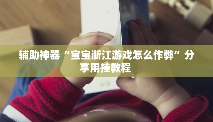 辅助神器“宝宝浙江游戏怎么作弊”分享用挂教程 