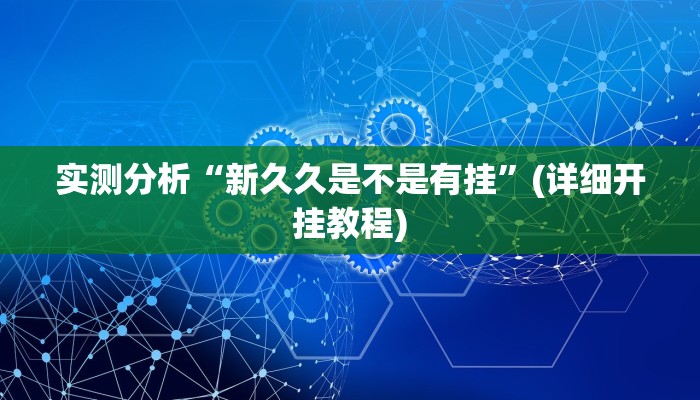 实测分析“新久久是不是有挂”(详细开挂教程)