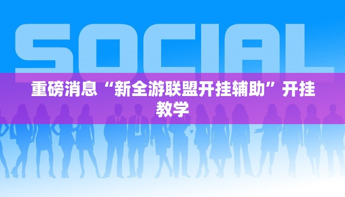 重磅消息“新全游联盟开挂辅助”开挂教学