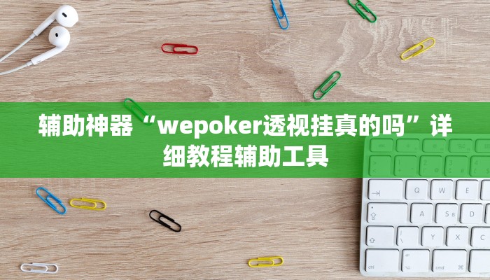 辅助神器“wepoker透视挂真的吗”详细教程辅助工具