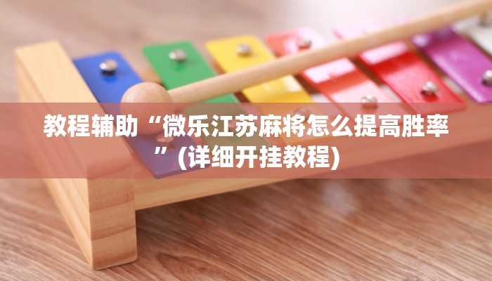 教程辅助“微乐江苏麻将怎么提高胜率”(详细开挂教程)