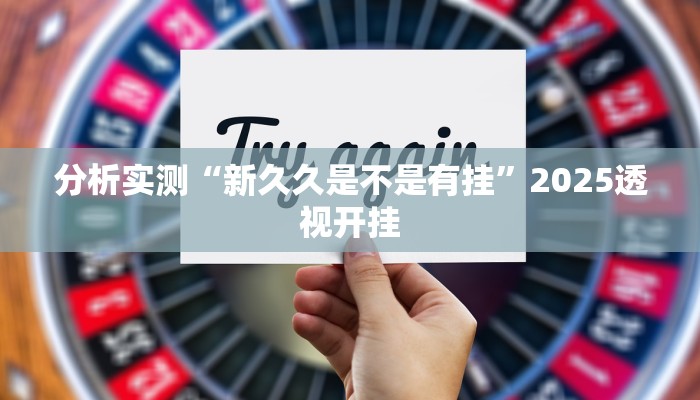 分析实测“新久久是不是有挂”2025透视开挂
