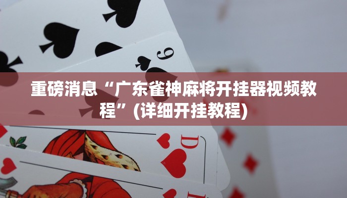 重磅消息“广东雀神麻将开挂器视频教程”(详细开挂教程)