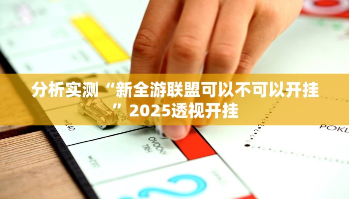 分析实测“新全游联盟可以不可以开挂”2025透视开挂