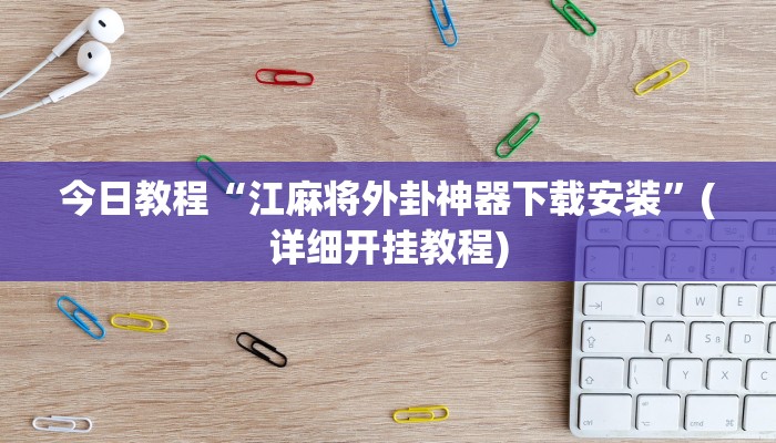 今日教程“江麻将外卦神器下载安装”(详细开挂教程)