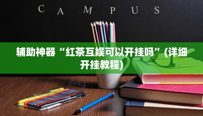 辅助神器“红茶互娱可以开挂吗”(详细开挂教程) 辅助神器“红茶互娱可以开挂吗”(详细开挂教程)