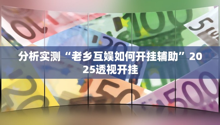 分析实测“老乡互娱如何开挂辅助”2025透视开挂 分析实测“老乡互娱如何开挂辅助”2025透视开挂