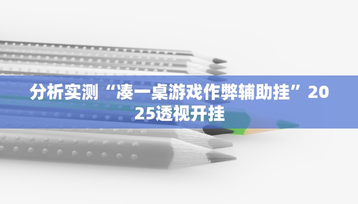 分析实测“凑一桌游戏作弊辅助挂”2025透视开挂 分析实测“凑一桌游戏作弊辅助挂”2025透视开挂