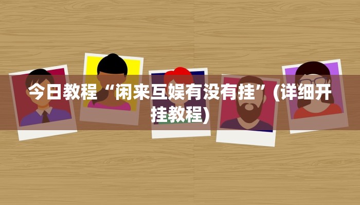 今日教程“闲来互娱有没有挂”(详细开挂教程)