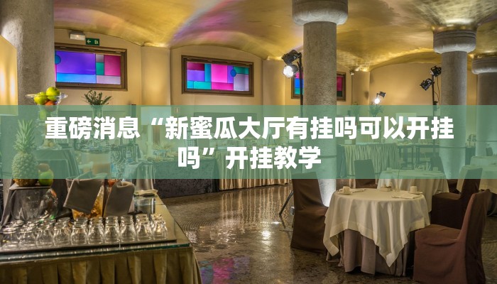 重磅消息“新蜜瓜大厅有挂吗可以开挂吗”开挂教学