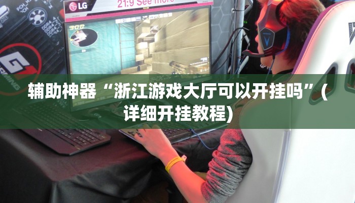 辅助神器“浙江游戏大厅可以开挂吗”(详细开挂教程)