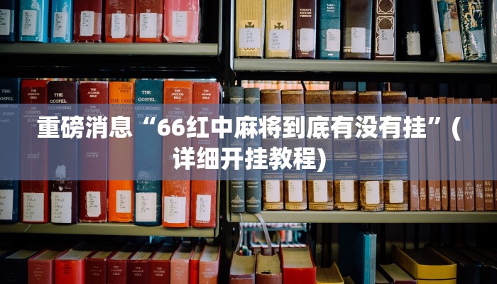 重磅消息“66红中麻将到底有没有挂”(详细开挂教程)
