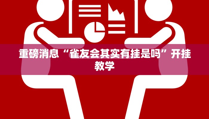 重磅消息“雀友会其实有挂是吗”开挂教学