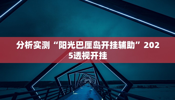分析实测“阳光巴厘岛开挂辅助”2025透视开挂