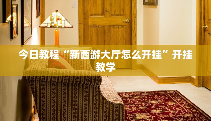 今日教程“新西游大厅怎么开挂”开挂教学 今日教程“新西游大厅怎么开挂”开挂教学