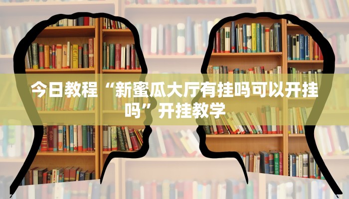 今日教程“新蜜瓜大厅有挂吗可以开挂吗”开挂教学