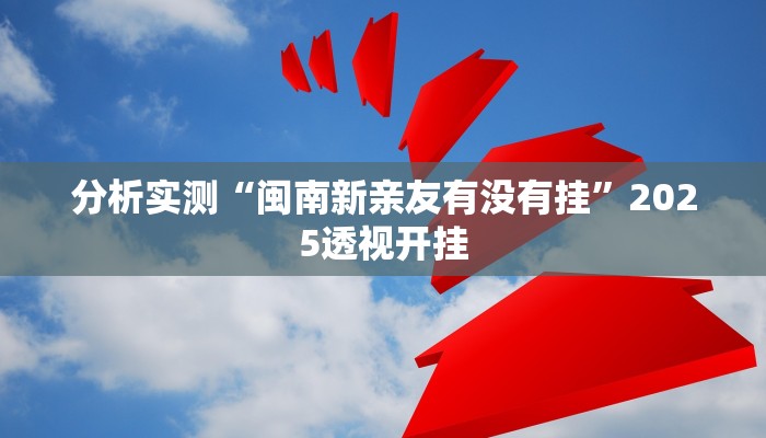 分析实测“闽南新亲友有没有挂”2025透视开挂