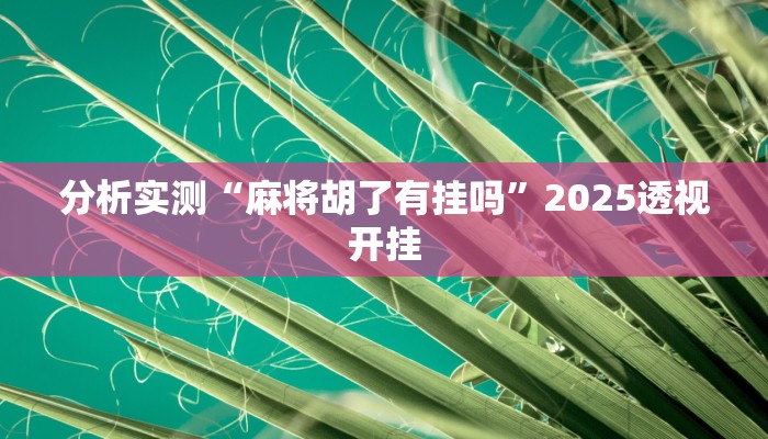 分析实测“麻将胡了有挂吗”2025透视开挂 分析实测“麻将胡了有挂吗”2025透视开挂