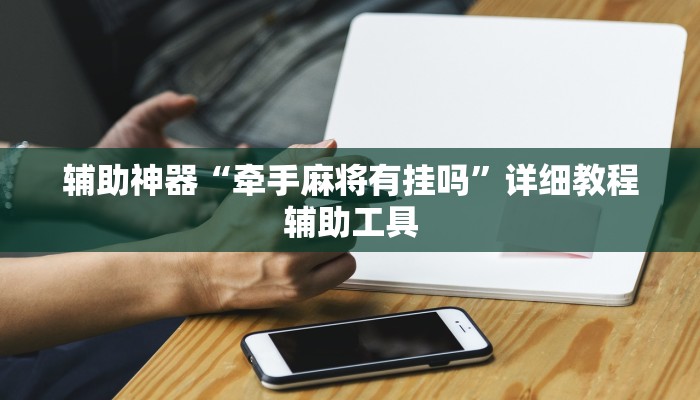 辅助神器“牵手麻将有挂吗”详细教程辅助工具