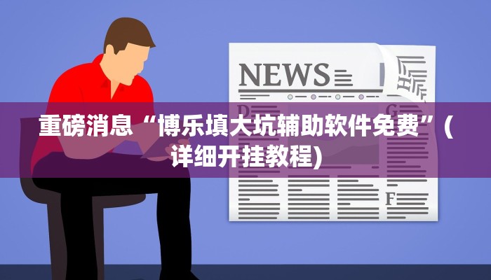 重磅消息“博乐填大坑辅助软件免费”(详细开挂教程)