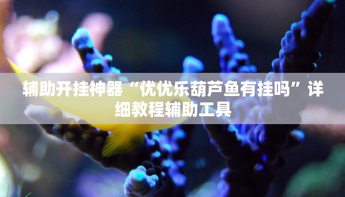 辅助开挂神器“优优乐葫芦鱼有挂吗”详细教程辅助工具