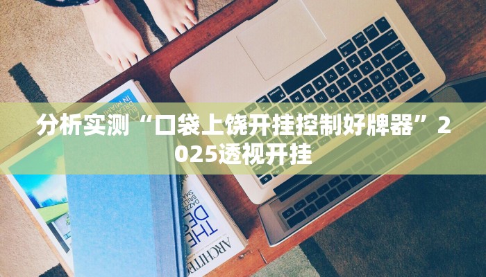 分析实测“口袋上饶开挂控制好牌器”2025透视开挂