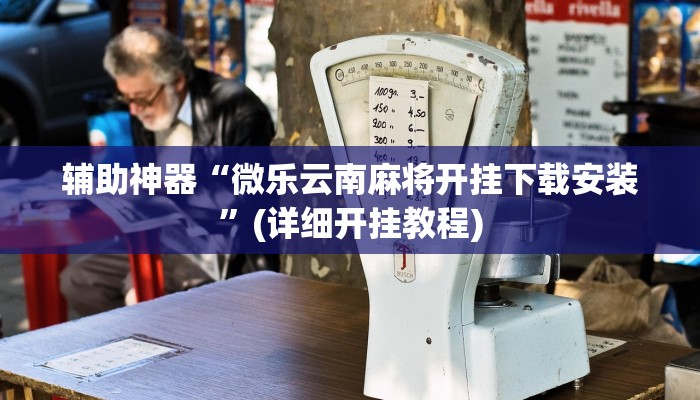 辅助神器“微乐云南麻将开挂下载安装”(详细开挂教程)