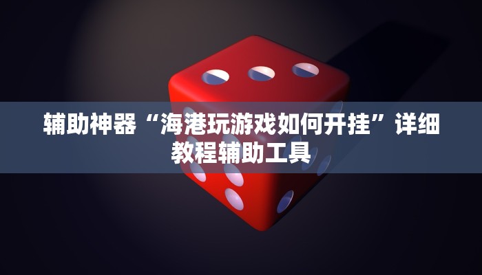 辅助神器“海港玩游戏如何开挂”详细教程辅助工具 辅助神器“海港玩游戏如何开挂”详细教程辅助工具