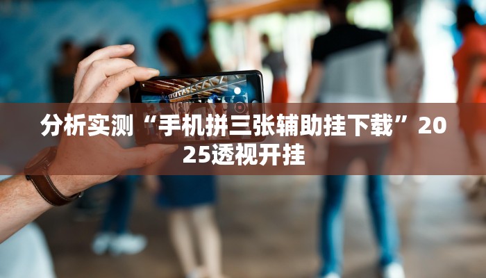 分析实测“手机拼三张辅助挂下载”2025透视开挂