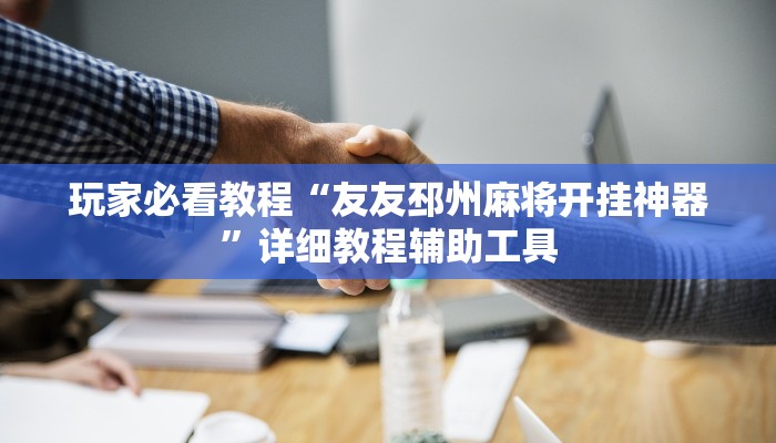 玩家必看教程“友友邳州麻将开挂神器”详细教程辅助工具