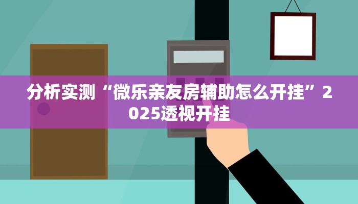 分析实测“微乐亲友房辅助怎么开挂”2025透视开挂