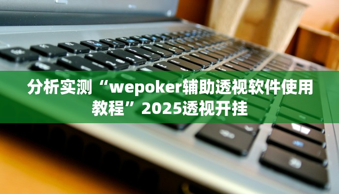 分析实测“wepoker辅助透视软件使用教程”2025透视开挂 分析实测“wepoker辅助透视软件使用教程”2025透视开挂