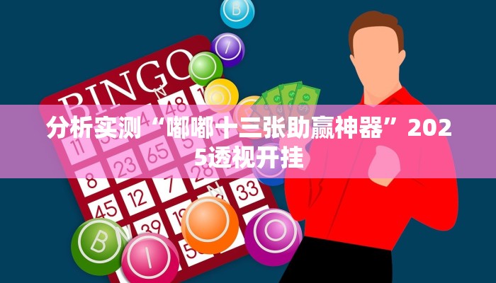 分析实测“嘟嘟十三张助赢神器”2025透视开挂