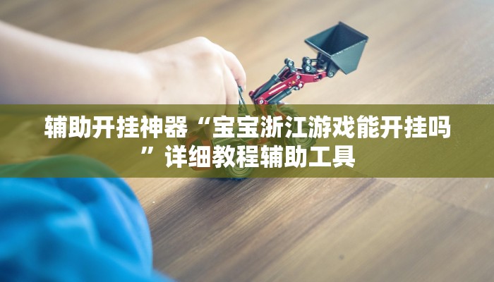 辅助开挂神器“宝宝浙江游戏能开挂吗”详细教程辅助工具