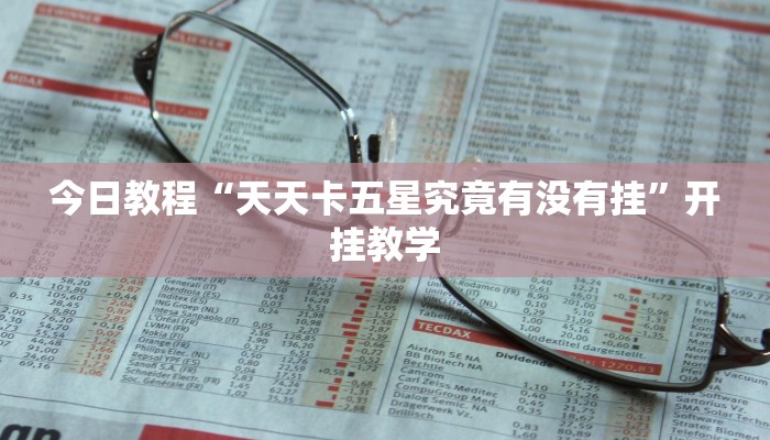 今日教程“天天卡五星究竟有没有挂”开挂教学 今日教程“天天卡五星究竟有没有挂”开挂教学