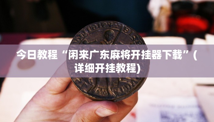 今日教程“闲来广东麻将开挂器下载”(详细开挂教程)