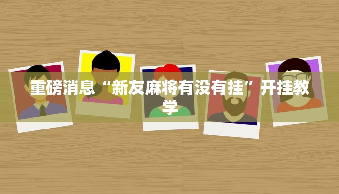 重磅消息“新友麻将有没有挂”开挂教学